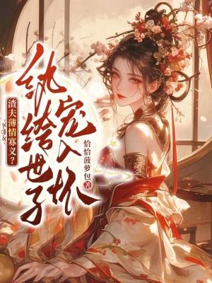 渣夫薄情寡义？纨绔世子宠入怀